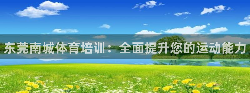 富联娱乐官方网站入口网址：东莞南城体育培训：全面提升您的运动