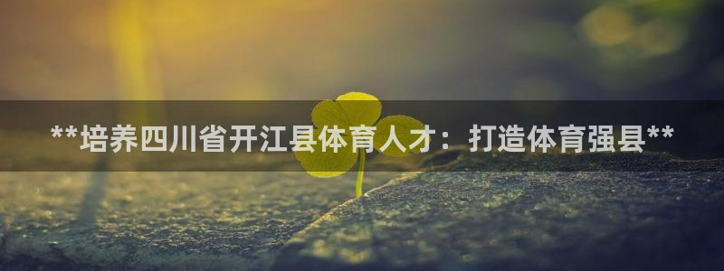 富联平台原 3.7.oo.7.3.5：**培养四川省开江县体