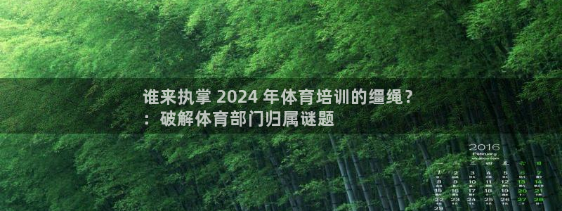 富联娱乐正规吗可信吗：谁来执掌 2024 年体育培训